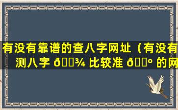 有没有靠谱的查八字网址（有没有测八字 🌾 比较准 🌺 的网站）